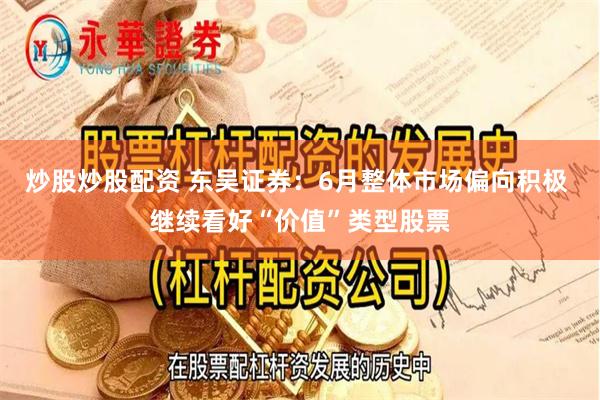 炒股炒股配资 东吴证券：6月整体市场偏向积极 继续看好“价值”类型股票