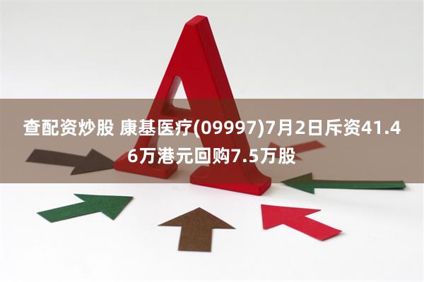 查配资炒股 康基医疗(09997)7月2日斥资41.46万港元回购7.5万股