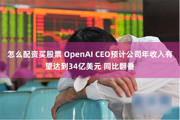 怎么配资买股票 OpenAI CEO预计公司年收入有望达到34亿美元 同比翻番