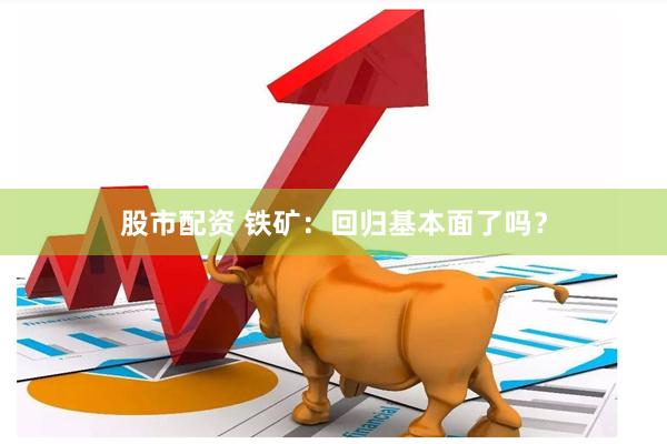 股市配资 铁矿：回归基本面了吗？