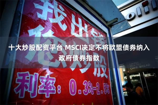 十大炒股配资平台 MSCI决定不将欧盟债券纳入政府债券指数