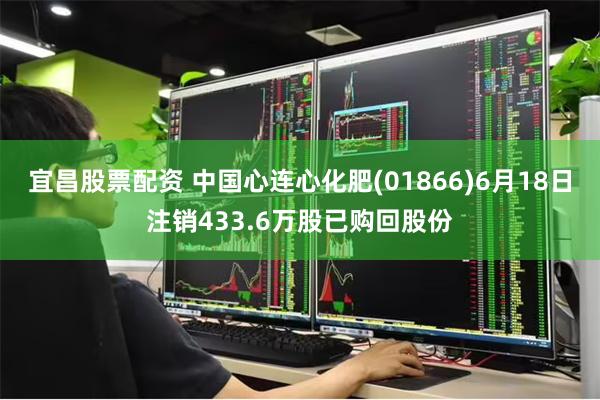 宜昌股票配资 中国心连心化肥(01866)6月18日注销433.6万股已购回股份