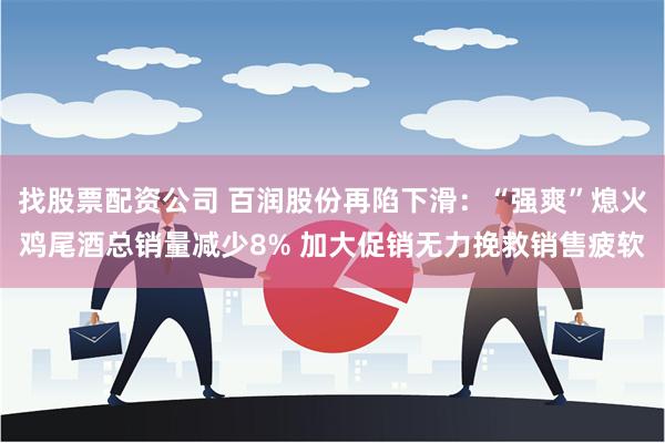 找股票配资公司 百润股份再陷下滑：“强爽”熄火鸡尾酒总销量减少8% 加大促销无力挽救销售疲软