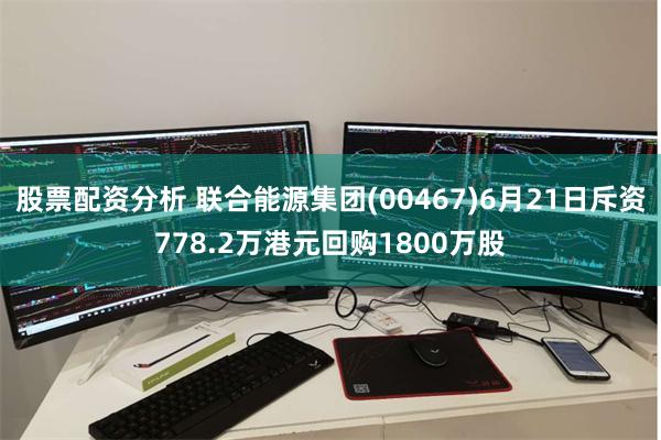 股票配资分析 联合能源集团(00467)6月21日斥资778.2万港元回购1800万股