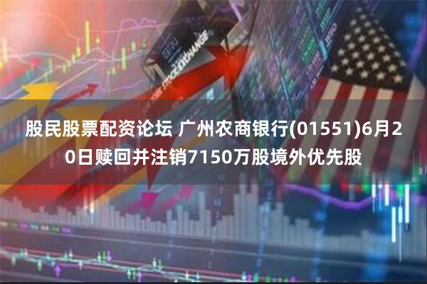 股民股票配资论坛 广州农商银行(01551)6月20日赎回并注销7150万股境外优先股