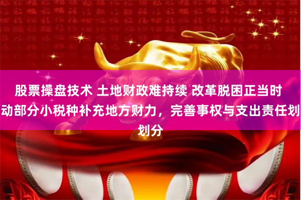 股票操盘技术 土地财政难持续 改革脱困正当时 推动部分小税种补充地方财力，完善事权与支出责任划分