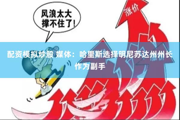 配资模拟炒股 媒体：哈里斯选择明尼苏达州州长作为副手