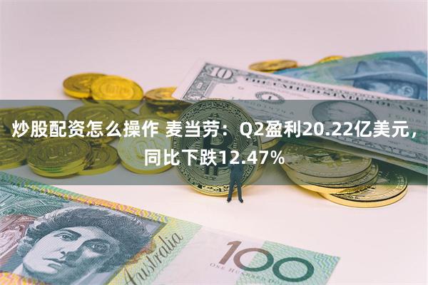 炒股配资怎么操作 麦当劳：Q2盈利20.22亿美元，同比下跌12.47%