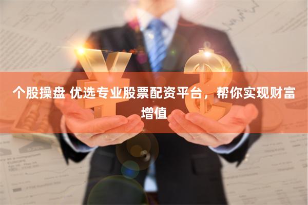 个股操盘 优选专业股票配资平台，帮你实现财富增值