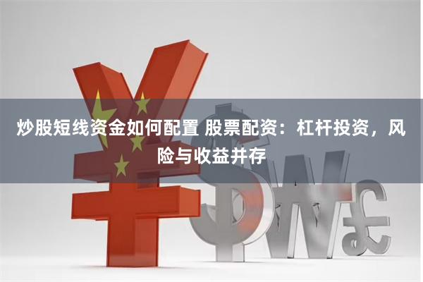 炒股短线资金如何配置 股票配资：杠杆投资，风险与收益并存