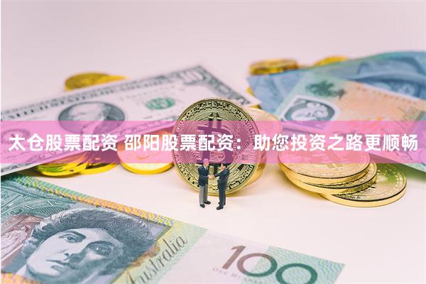 太仓股票配资 邵阳股票配资：助您投资之路更顺畅