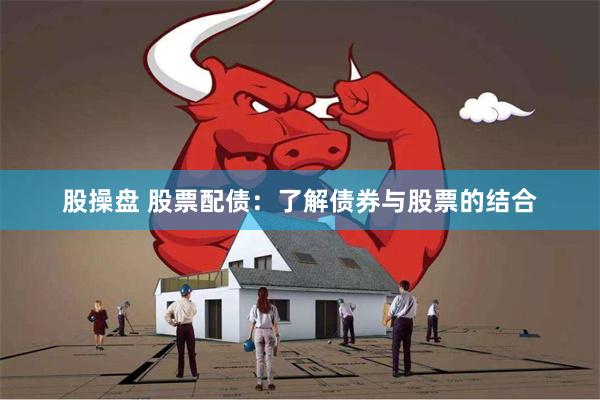 股操盘 股票配债：了解债券与股票的结合